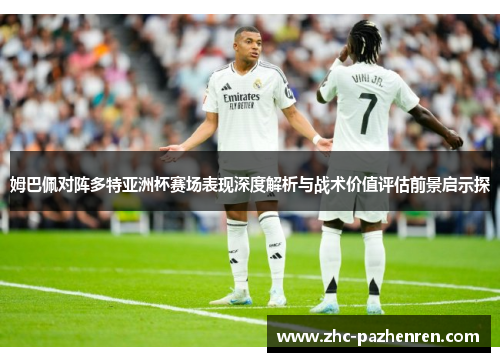 姆巴佩对阵多特亚洲杯赛场表现深度解析与战术价值评估前景启示探