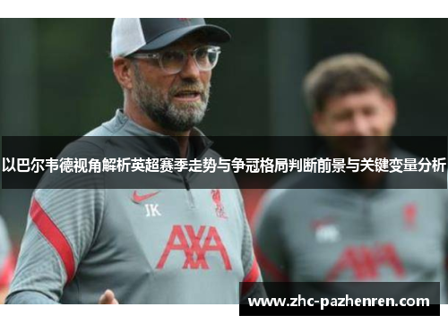 以巴尔韦德视角解析英超赛季走势与争冠格局判断前景与关键变量分析