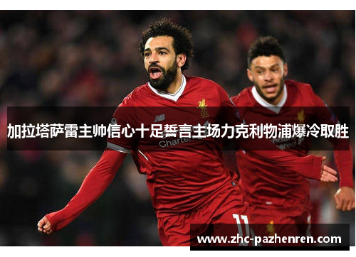 加拉塔萨雷主帅信心十足誓言主场力克利物浦爆冷取胜
