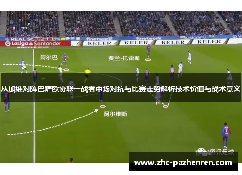从加维对阵巴萨欧协联一战看中场对抗与比赛走势解析技术价值与战术意义