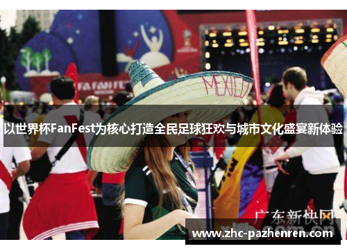 以世界杯FanFest为核心打造全民足球狂欢与城市文化盛宴新体验 以世界杯FanFest为核心打造全民足球狂欢与城市文化盛宴新体验