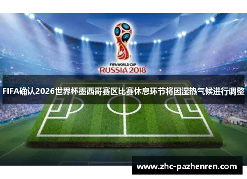 FIFA确认2026世界杯墨西哥赛区比赛休息环节将因湿热气候进行调整 FIFA确认2026世界杯墨西哥赛区比赛休息环节将因湿热气候进行调整