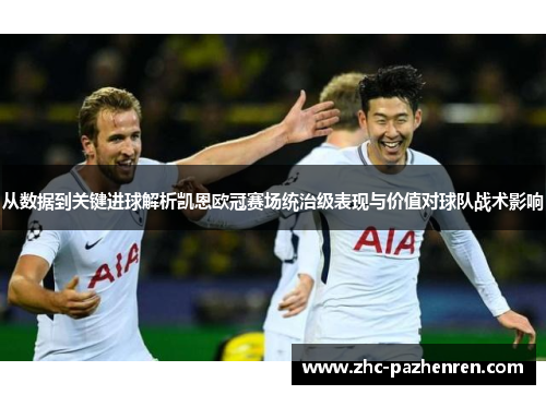 从数据到关键进球解析凯恩欧冠赛场统治级表现与价值对球队战术影响