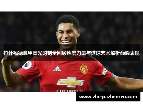 拉什福德意甲高光时刻全回顾速度力量与进球艺术解析巅峰表现