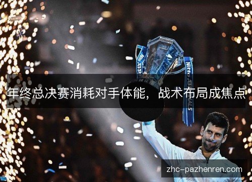 年终总决赛消耗对手体能，战术布局成焦点