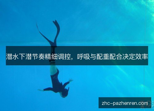 潜水下潜节奏精细调控，呼吸与配重配合决定效率