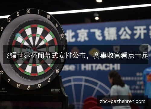 飞镖世界杯闭幕式安排公布，赛事收官看点十足